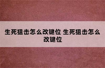 生死狙击怎么改键位 生死狙击怎么改键位